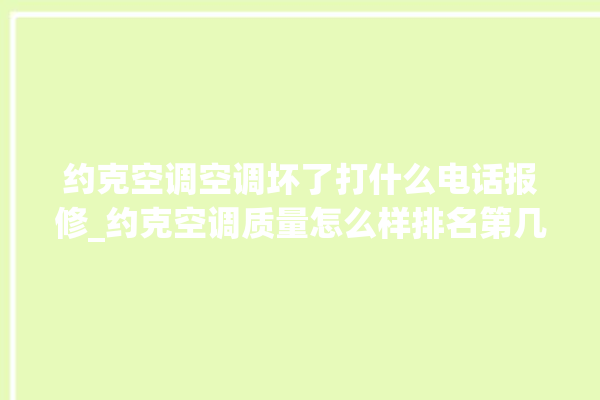 约克空调空调坏了打什么电话报修_约克空调质量怎么样排名第几 。约克