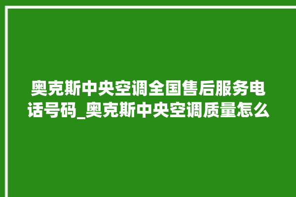 奥克斯中央空调全国售后服务电话号码_奥克斯中央空调质量怎么样排名第几 。中央空调