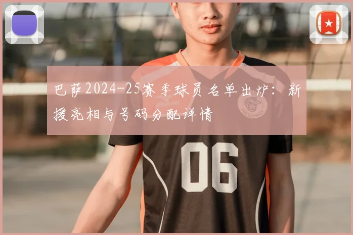 巴萨2024-25赛季球员名单出炉:新援亮相与号码分配详情