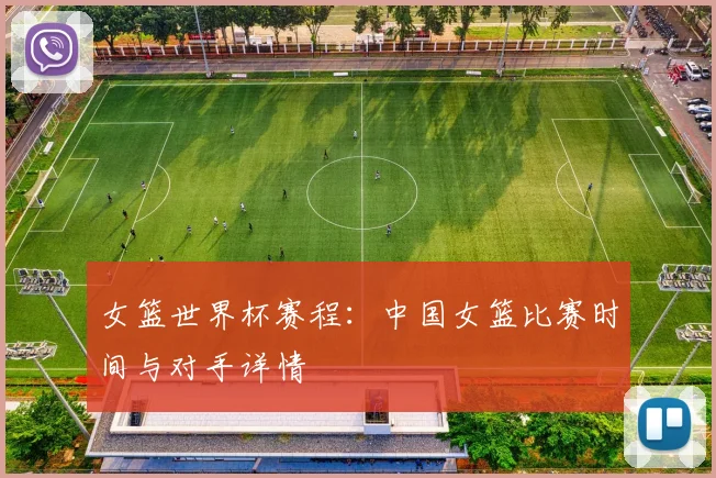 女篮世界杯赛程：中国女篮比赛时间与对手详情