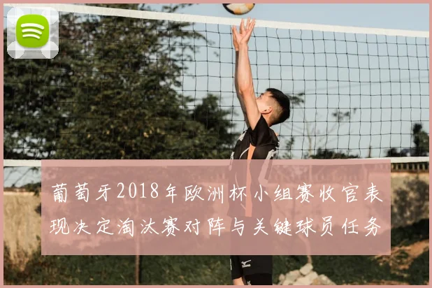 葡萄牙2018年欧洲杯小组赛收官表现决定淘汰赛对阵与关键球员任务