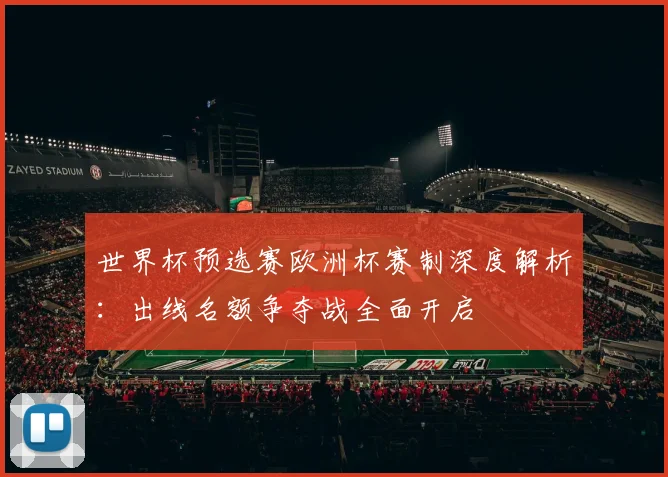 世界杯预选赛欧洲杯赛制深度解析：出线名额争夺战全面开启