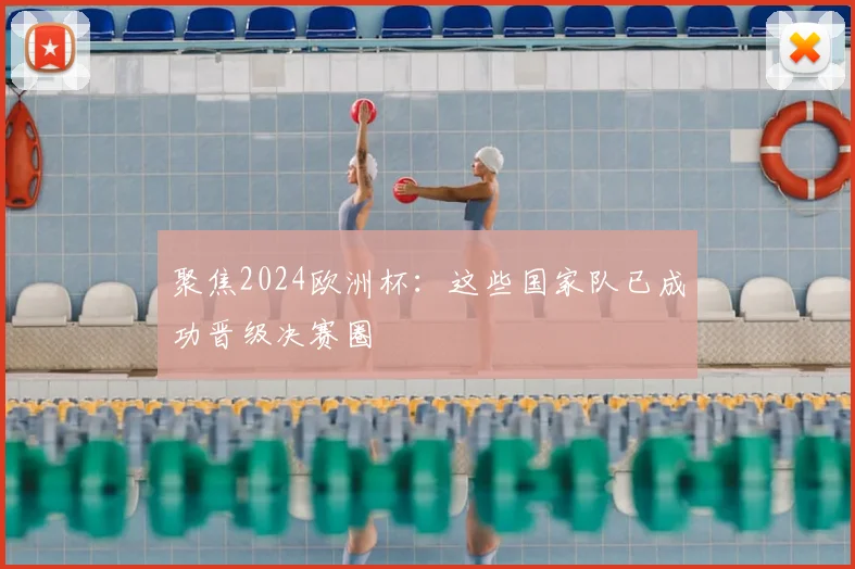 聚焦2024欧洲杯：这些国家队已成功晋级决赛圈