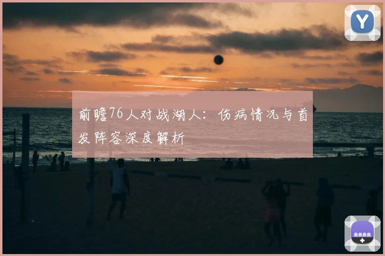 前瞻76人对战湖人:伤病情况与首发阵容深度解析