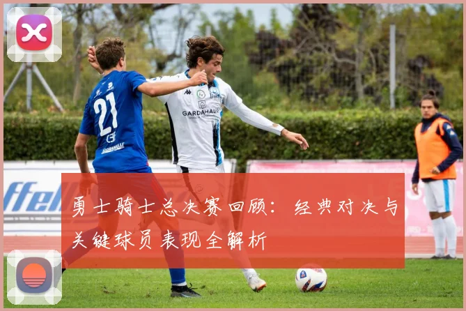 勇士骑士总决赛回顾：经典对决与关键球员表现全解析