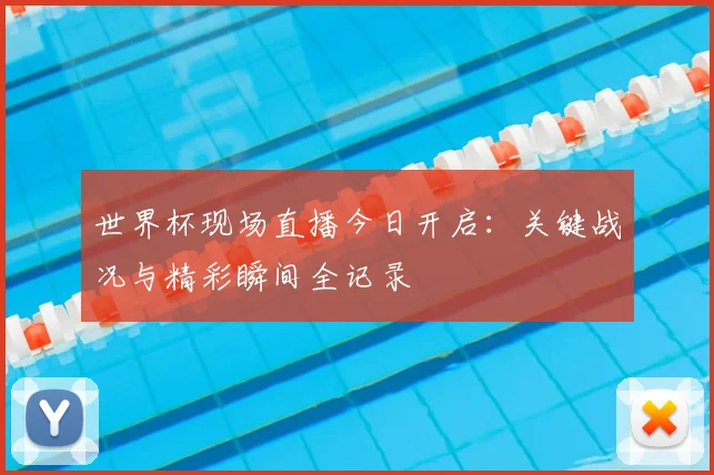 世界杯现场直播今日开启：关键战况与精彩瞬间全记录
