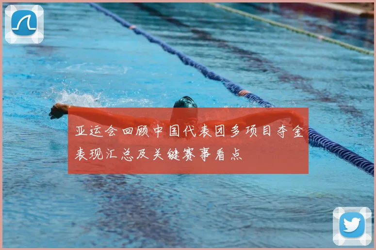 亚运会回顾中国代表团多项目夺金表现汇总及关键赛事看点