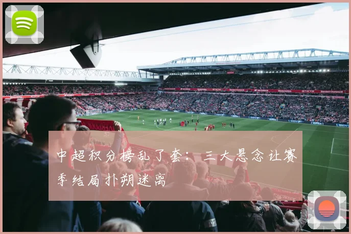 中超积分榜乱了套：三大悬念让赛季结局扑朔迷离