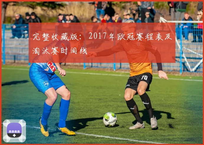 完整收藏版:2017年欧冠赛程表及淘汰赛时间线