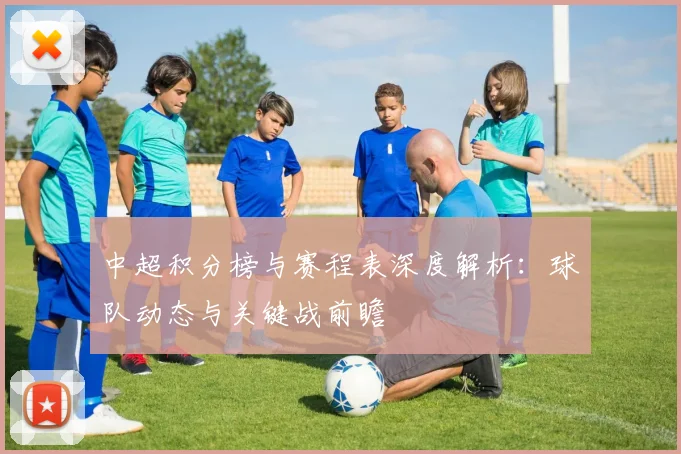 中超积分榜与赛程表深度解析：球队动态与关键战前瞻