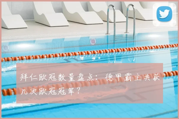 拜仁欧冠数量盘点：德甲霸主共获几次欧冠冠军？