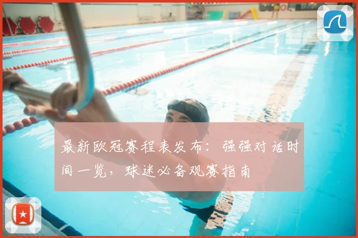 最新欧冠赛程表发布：强强对话时间一览，球迷必备观赛指南