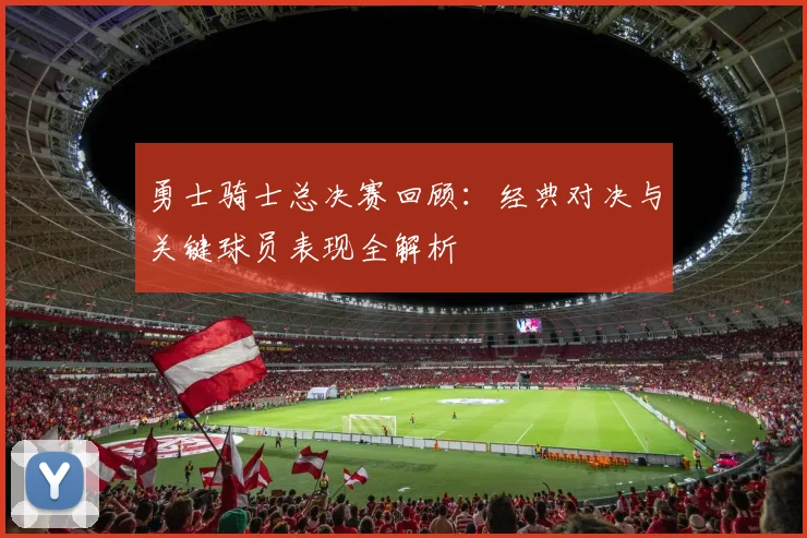 勇士骑士总决赛回顾:经典对决与关键球员表现全解析