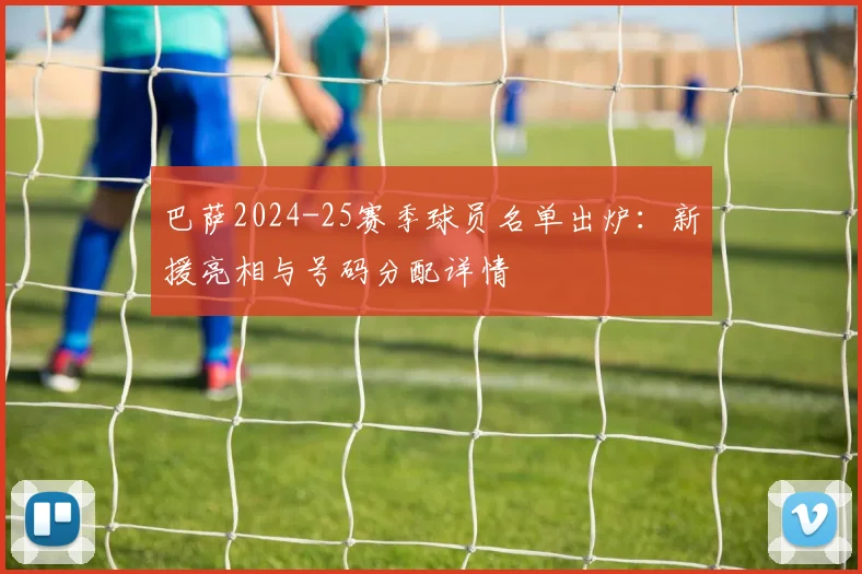 巴萨2024-25赛季球员名单出炉：新援亮相与号码分配详情