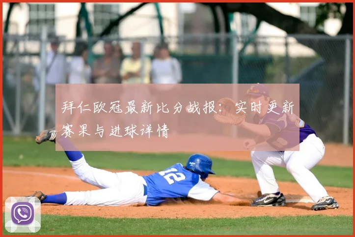 拜仁欧冠最新比分战报:实时更新赛果与进球详情