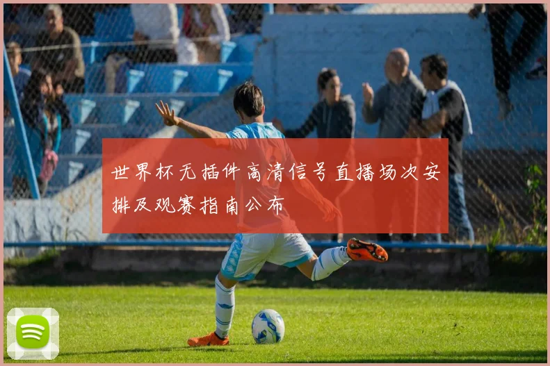世界杯无插件高清信号直播场次安排及观赛指南公布