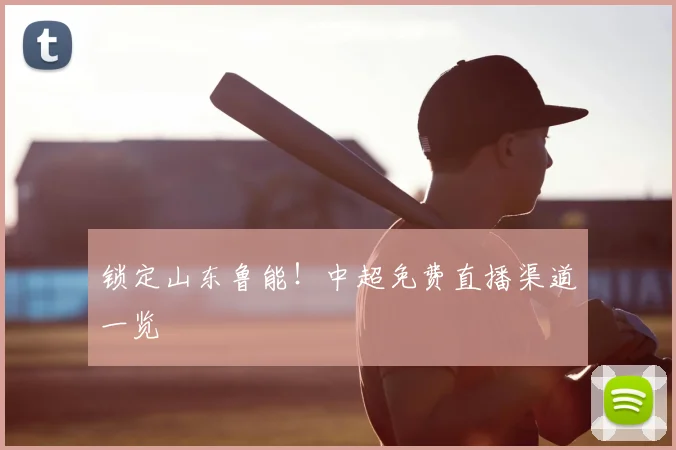 锁定山东鲁能！中超免费直播渠道一览