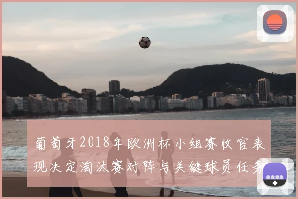 葡萄牙2018年欧洲杯小组赛收官表现决定淘汰赛对阵与关键球员任务