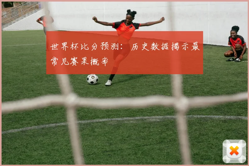 世界杯比分预测：历史数据揭示最常见赛果概率