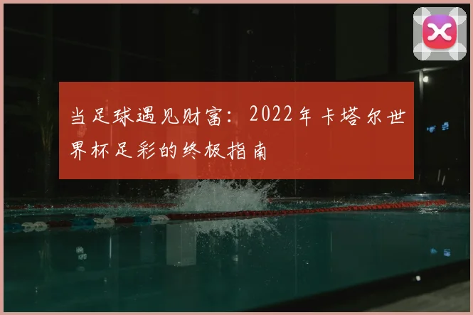 当足球遇见财富：2022年卡塔尔世界杯足彩的终极指南