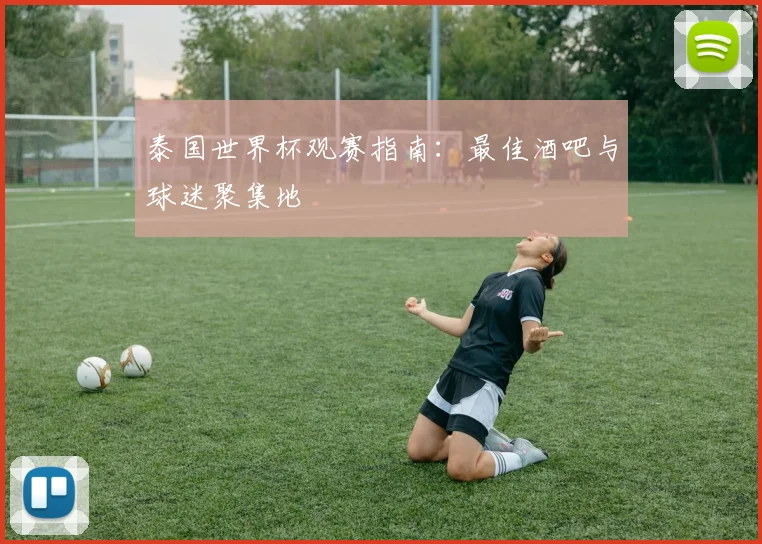 泰国世界杯观赛指南：最佳酒吧与球迷聚集地