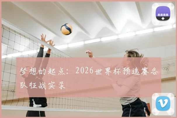 梦想的起点：2026世界杯预选赛各队征战实录