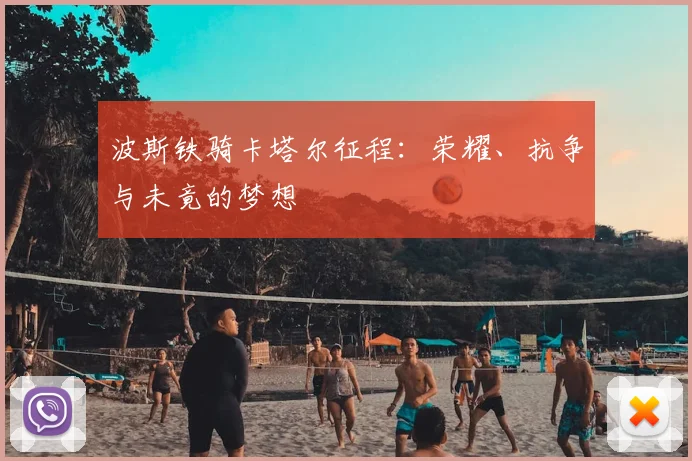 波斯铁骑卡塔尔征程：荣耀、抗争与未竟的梦想