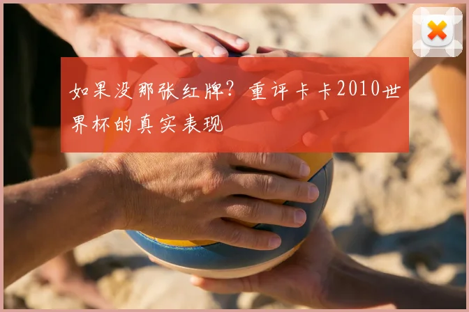 如果没那张红牌?重评卡卡2010世界杯的真实表现