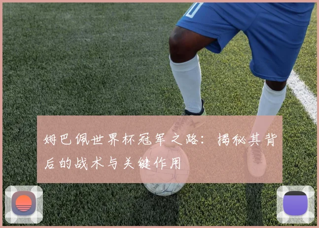 姆巴佩世界杯冠军之路:揭秘其背后的战术与关键作用