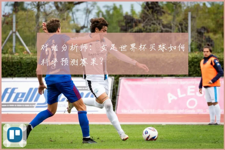 对话分析师：女足世界杯买球如何科学预测赛果？