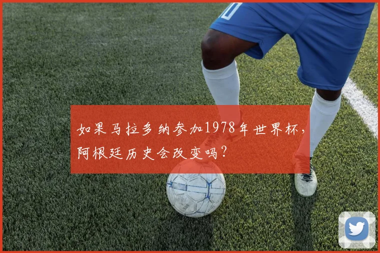 如果马拉多纳参加1978年世界杯,阿根廷历史会改变吗?