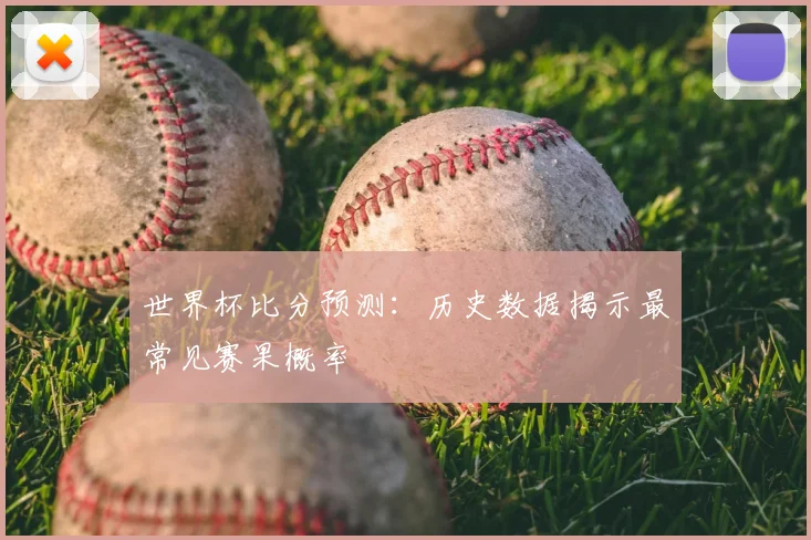 世界杯比分预测:历史数据揭示最常见赛果概率