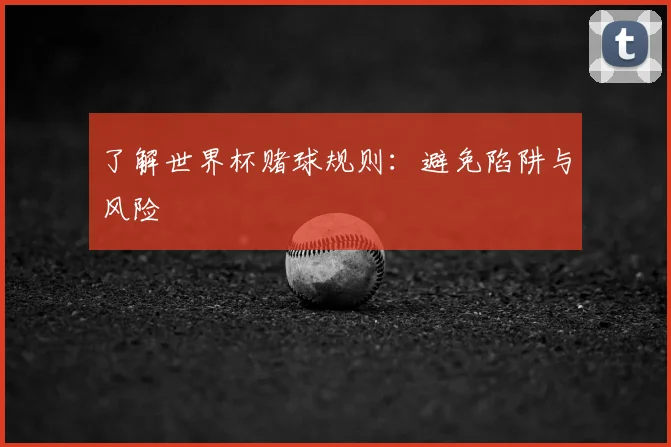 了解世界杯赌球规则：避免陷阱与风险