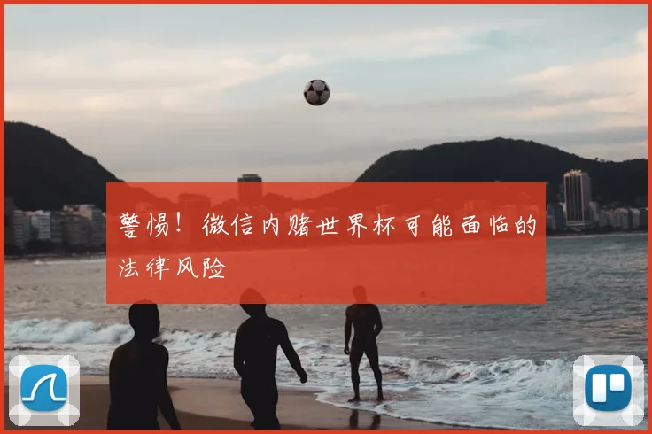警惕!微信内赌世界杯可能面临的法律风险