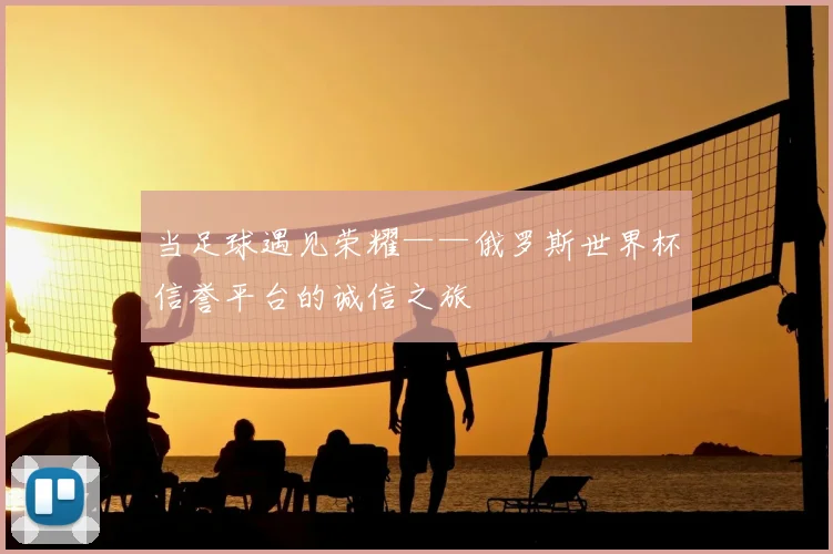 当足球遇见荣耀——俄罗斯世界杯信誉平台的诚信之旅
