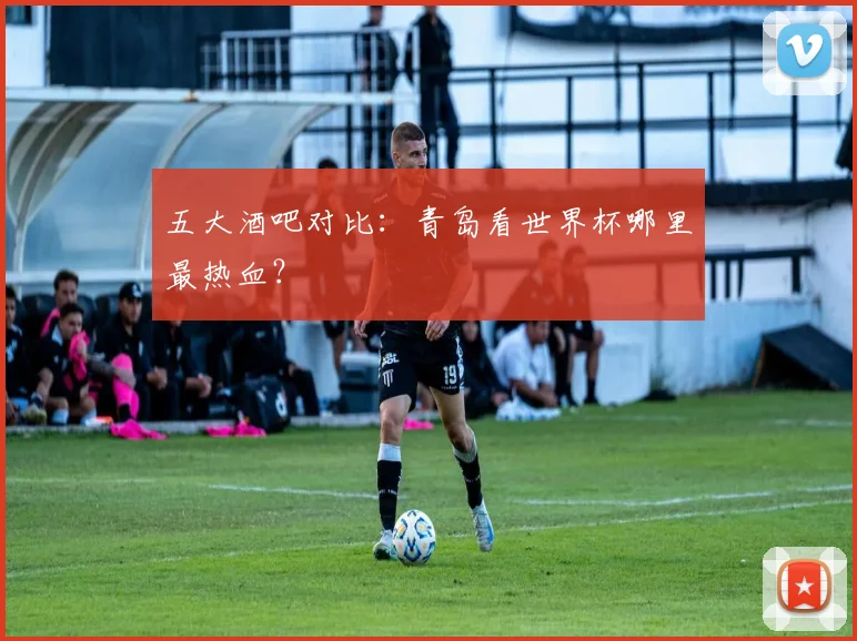 五大酒吧对比:青岛看世界杯哪里最热血?