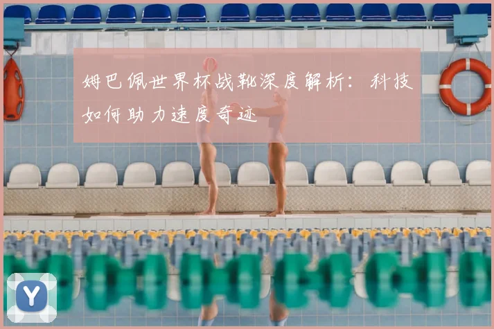 姆巴佩世界杯战靴深度解析：科技如何助力速度奇迹
