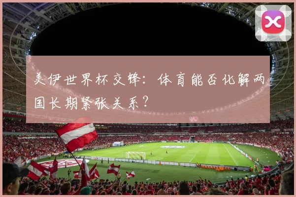 美伊世界杯交锋：体育能否化解两国长期紧张关系？