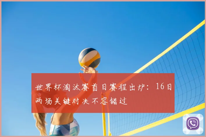 世界杯淘汰赛首日赛程出炉:16日两场关键对决不容错过